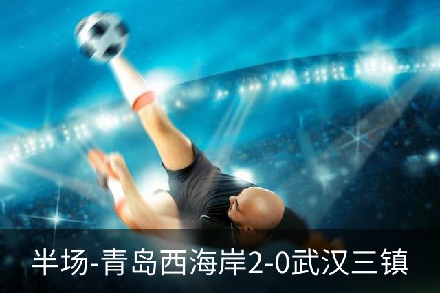 半场-青岛西海岸2-0武汉三镇