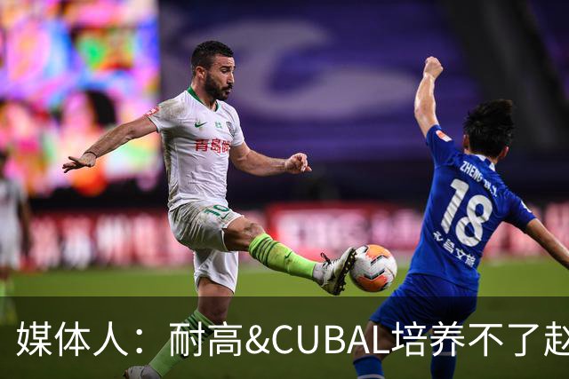 媒体人：耐高&CUBAL培养不了赵博新&张宇辰这些好苗子 赶紧送出国