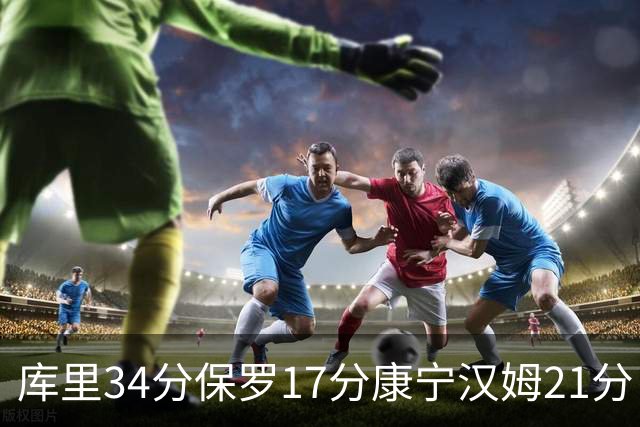 库里34分保罗17分康宁汉姆21分 勇士力克活塞
