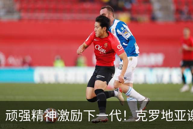 顽强精神激励下一代！克罗地亚谢幕战燃尽最后能量